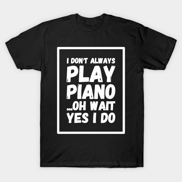 I don't always play piano Oh wait yes I do T-Shirt by captainmood